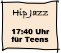 Hip Jazz                17:40 Uhr      für Teens 